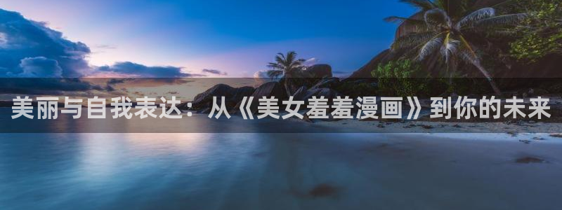 妖姬漫画csdn：美丽与自我表达：从《美女羞羞漫画》到你的未来