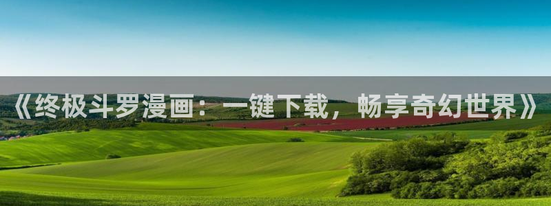 妖姬漫画免费看：《终极斗罗漫画：一键下载，畅享奇幻世界》