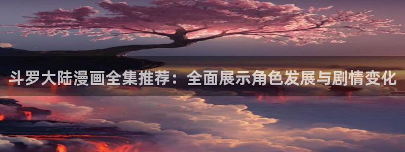 妖姬漫画imomoe暗牧：斗罗大陆漫画全集推荐：全面展示角色发展与剧情变化