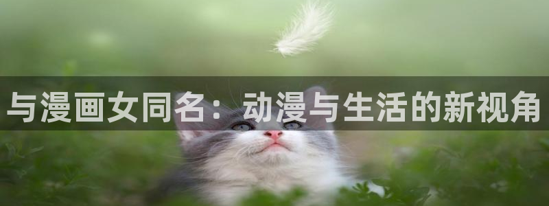 艳母妖姬动漫免费：与漫画女同名：动漫与生活的新视角