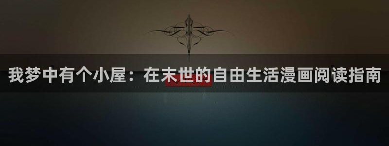 妖姬动漫哪里下载：我梦中有个小屋：在末世的自由生活漫画阅读指南